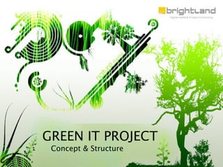 GREEN IT PROJECT
 Concept & Structure
 