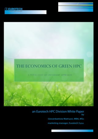 The economics of green HPC

    a total cost of ownership approach




       an Eurotech HPC Division White Paper
                                                  by

                   Giovanbattista Mattiussi, MBA, MSc

                   marketing manager, Eurotech S.p.a.
 