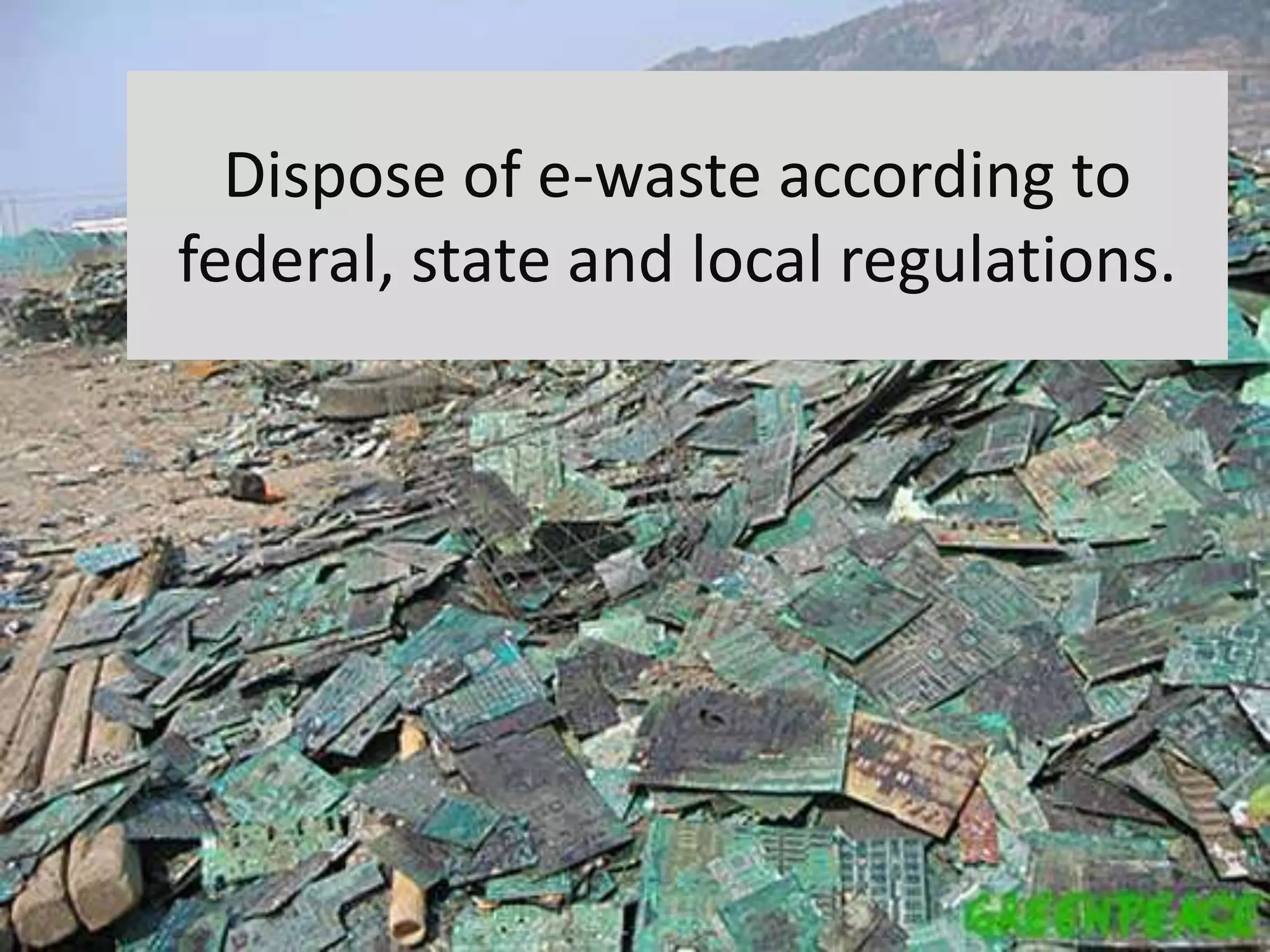 Dispose of e-waste according to
federal, state and local regulations.
 