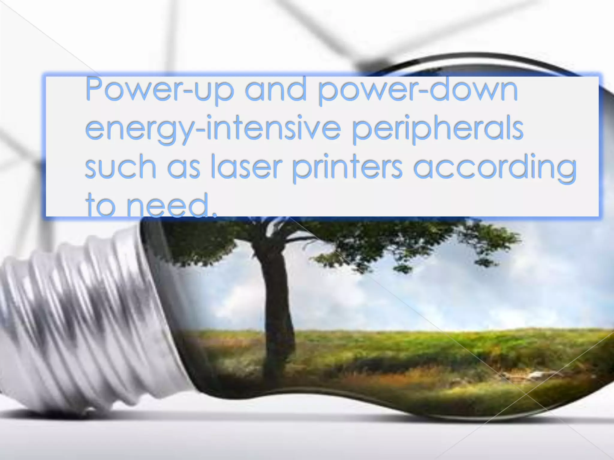Power-up and power-down
energy-intensive peripherals
such as laser printers according
to need.
 