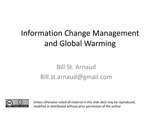 Information Change Management and Global Warming  Bill St. Arnaud Bill.st.arnaud@gmail.com Unless otherwise noted all material in this slide deck may be reproduced, modified or distributed without prior permission of the author 