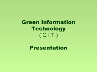 Green Information
Technology
( G I T )
Presentation
 