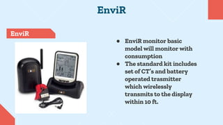 EnviR
EnviR
● EnviR monitor basic
model will monitor with
consumption
● The standard kit includes
set of CT’s and battery
...