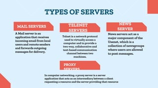 TYPES OF SERVERS
MAIL SERVERS
A Mail server is an
application that receives
incoming email from local
users and remote sen...