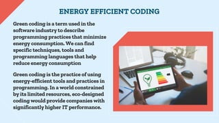 Green coding is a term used in the
software industry to describe
programming practices that minimize
energy consumption. W...
