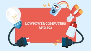 LOWPOWER COMPUTERS
AND PCs
 