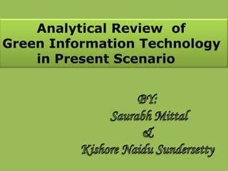         Analytical Review  of  Green Information Technology        in Present Scenario BY:  Saurabh Mittal &    Kishore Naidu Sundersetty 