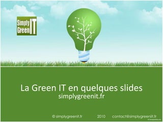 La Green IT en quelques slides simplygreenit.fr © simplygreenit.fr               2010       contact@simplygreeniit.fr 