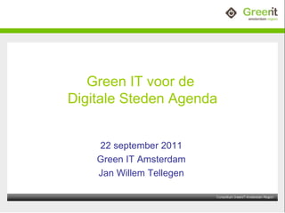 Green IT voor de  Digitale Steden Agenda 22 september 2011 Green IT Amsterdam Jan Willem Tellegen 