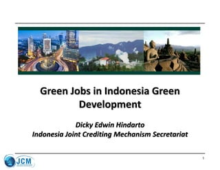 1Green Jobs in Indonesia Green DevelopmentDicky Edwin HindartoIndonesia Joint Crediting Mechanism Secretariat  
