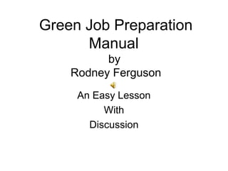 Green Job Preparation
Manual
by
Rodney Ferguson
An Easy Lesson
With
Discussion
 