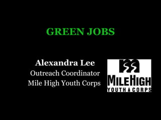 GREEN JOBS Alexandra Lee Outreach Coordinator Mile High Youth Corps  
