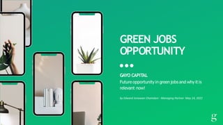 GREEN JOBS
OPPORTUNITY
GAYO CAPITAL


Future opportunity in green jobs and why it is
relevant now!


by	Edward	Ismawan	Chamdani	-	Managing	Partner		May	14,	2022
 