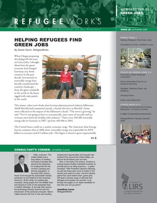 newsletter 28
                                                                                                    GREEN jobs




                                                                                                    ISSUE 28 Jan/Feb/Mar 2009


                                                                                                    FRONT PAGE 1
Helping Refugees Find                                                                               Helping Refugees Find Green Jobs


Green Jobs                                                                                          Consultant’s Corner: Jonathan Lucus


By Daniel Sturm, RefugeeWorks

When I began preparing
this RefugeeWorks issue
on Green Jobs, I thought
about how the green
economy had changed
Germany (my home                                                                                    FOCUS ON GREEN JOBS 2–8
country) in the past                                                                                Fostering a Green Employer
decade. Investments in                                                                              Connection

renewable energy have                                                                               Green Advocates Push for an
literally transformed the                                                                           Inclusive Economy
country’s landscape –
                                                                                                    Spotlight: Selected Green Job
from the giant windmills                                                                            Initiatives
in the north to the barns
rigged with solar panels                                                                            Growing Green	

in the south.                                                                                       Green Jobs Resources


This winter, when news broke that German pharmaceutical industry billionaire                        OTHER NEWS 9-11
                                                                                                    Tackling Job Development During a
Adolf Merckle had committed suicide, a friend who lives in Merckle’s home                           Recession: 10 Points of Advice	
town reflected on the impact of the billionaire’s death. “The town is grieving,” he
said. “Yet it’s not going to hurt us economically, since most of our jobs and tax                   A Night of International Networking

revenues stem from the healthy solar industry.” There were 249,300 renewable                        RefugeeWorks Training Calendar
energy jobs in Germany in 2007, up from 160,500 in 2004.                                            2009


The United States could see a similar economic surge. The American Solar Energy
Society estimates that in 2006 alone renewable energy was responsible for $970
billion in revenues and 8.5 million jobs. This figure is slated to grow exponentially
                                                                                           >> 2




Consultant’s Corner: Jonathan Lucus
                        Hello, everyone. The      employment opportunities and brought new
                     United States has a          workers from around the United States, as
                     long history of creating     well as far-off places such as India.
                     innovative industries that      Now, in the early 21st century, America is
                     become the backbone          looking toward another industrial revolution to
                     for employment for the       provide jobs to an ailing economy – a green
                     country’s growing and        revolution. With President Obama’s blessing,
                     diverse population. In       we will see these jobs come to fruition in the
                     the early 20th century,      months and years to come. Like the industry
Henry Ford brought the automobile industry        giants that came before them, green jobs
production to the forefront of the American       will need a diverse range of skill sets that
economy. All the while, he created jobs           refugees and asylees can provide. Look
overseas, hiring people from the Middle East      through the pages of our latest newsletter to
and beyond to work on the assembly lines          see how you can go green!
in Detroit, Michigan. In the late 20th century
the technology industry boomed with the           Jonathan Lucus
introduction of the personal computer. Silicon    RefugeeWorks
Valley became the hub of new and exciting
 