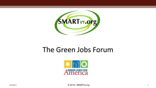 The Green Jobs Forum



2/10/2012          © 2010– SMARTvt.org   1
 