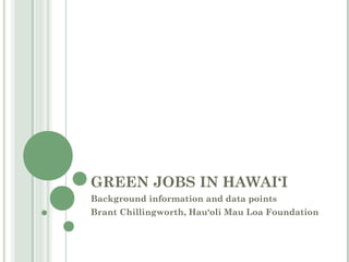 GREEN JOBS IN HAWAI‘I
Background information and data points
Brant Chillingworth, Hau‘oli Mau Loa Foundation
 