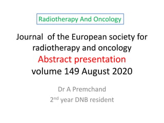 Journal of the European society for
radiotherapy and oncology
Abstract presentation
volume 149 August 2020
Dr A Premchand
2nd year DNB resident
Radiotherapy And Oncology
 