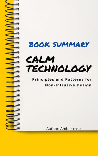 CALM
TECHNOLOGY
Principles and Patterns for
Non-Intrusive Design
BOOK SUMMARY
Author: Amber case
 