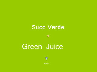 Suco Verde


Green Juice

     song
 