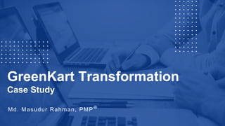 GreenKart Transformation
Case Study
Md. Masudur Rahman, PMP ®
 