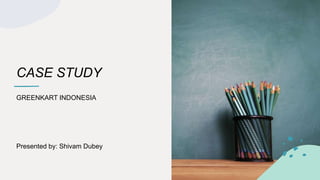 CASE STUDY
GREENKART INDONESIA
Presented by: Shivam Dubey
 