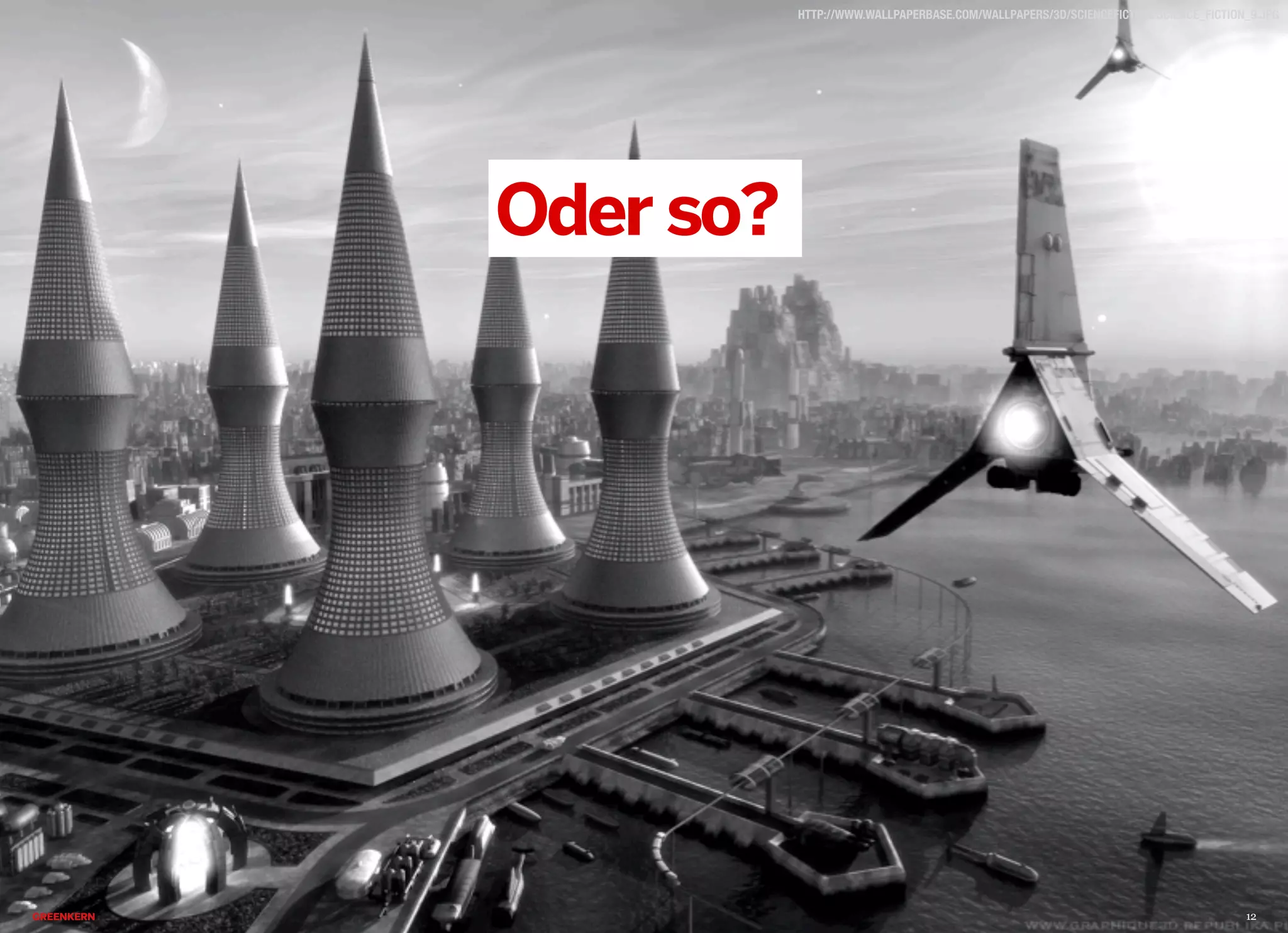 2013 © GREENKERN - keine ungenehmigte Veröffentlichung gestattet - alle Rechte vorbehalten
HTTP://WWW.WALLPAPERBASE.COM/WALLPAPERS/3D/SCIENCEFICTION/SCIENCE_FICTION_9.JPG
Oder so?
12
 