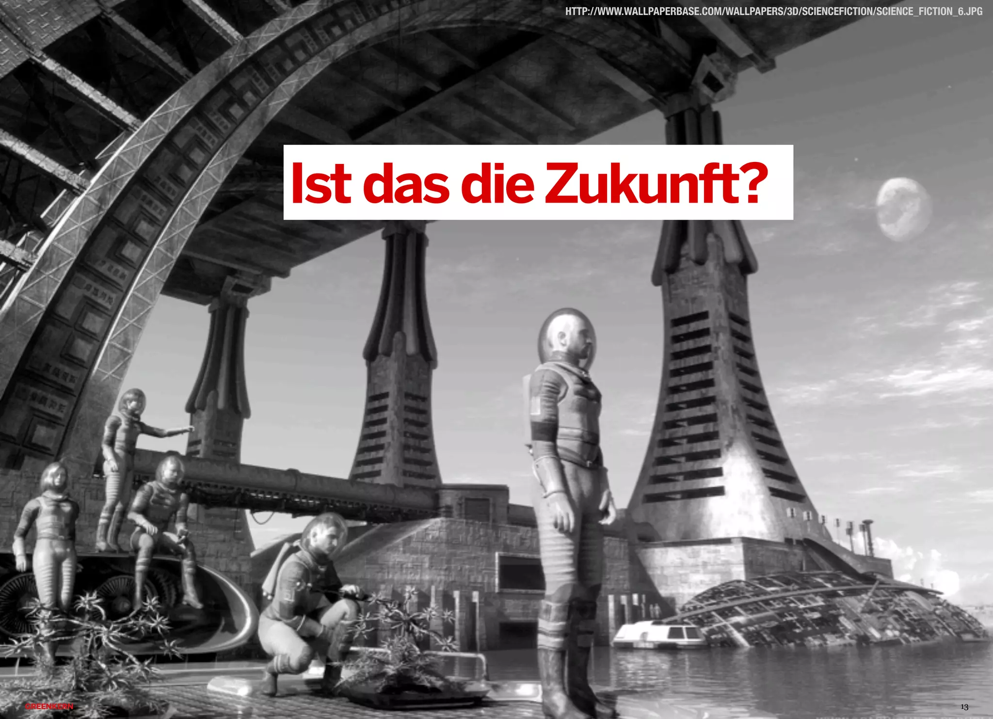 2013 © GREENKERN - keine ungenehmigte Veröffentlichung gestattet - alle Rechte vorbehalten
HTTP://WWW.WALLPAPERBASE.COM/WALLPAPERS/3D/SCIENCEFICTION/SCIENCE_FICTION_6.JPG
13
Ist das dieZukunft?
 