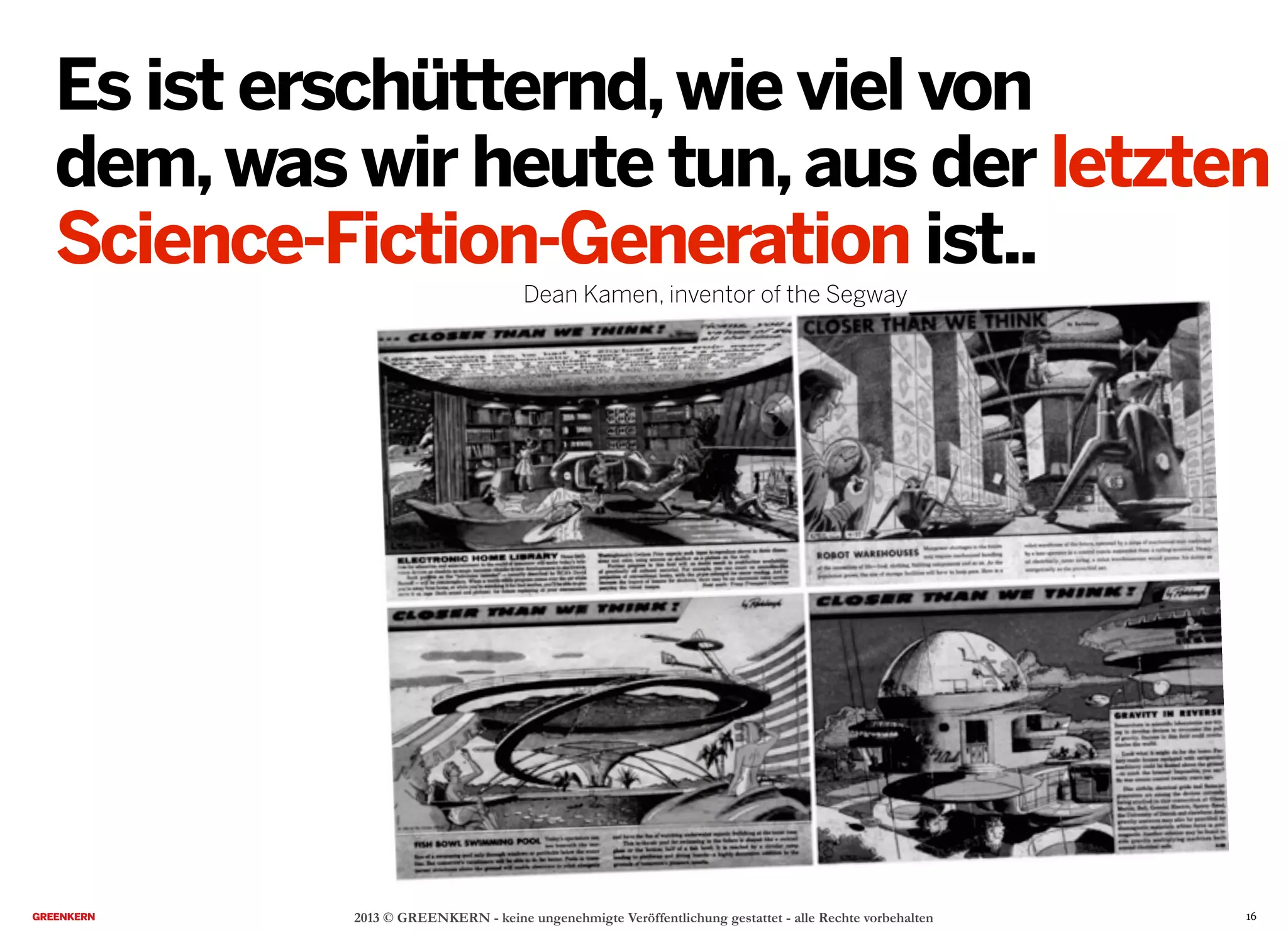 2013 © GREENKERN - keine ungenehmigte Veröffentlichung gestattet - alle Rechte vorbehalten
Es ist erschütternd,wie viel von
dem,was wir heute tun,aus der letzten
Science-Fiction-Generation ist..
Dean Kamen, inventor of the Segway
16
 