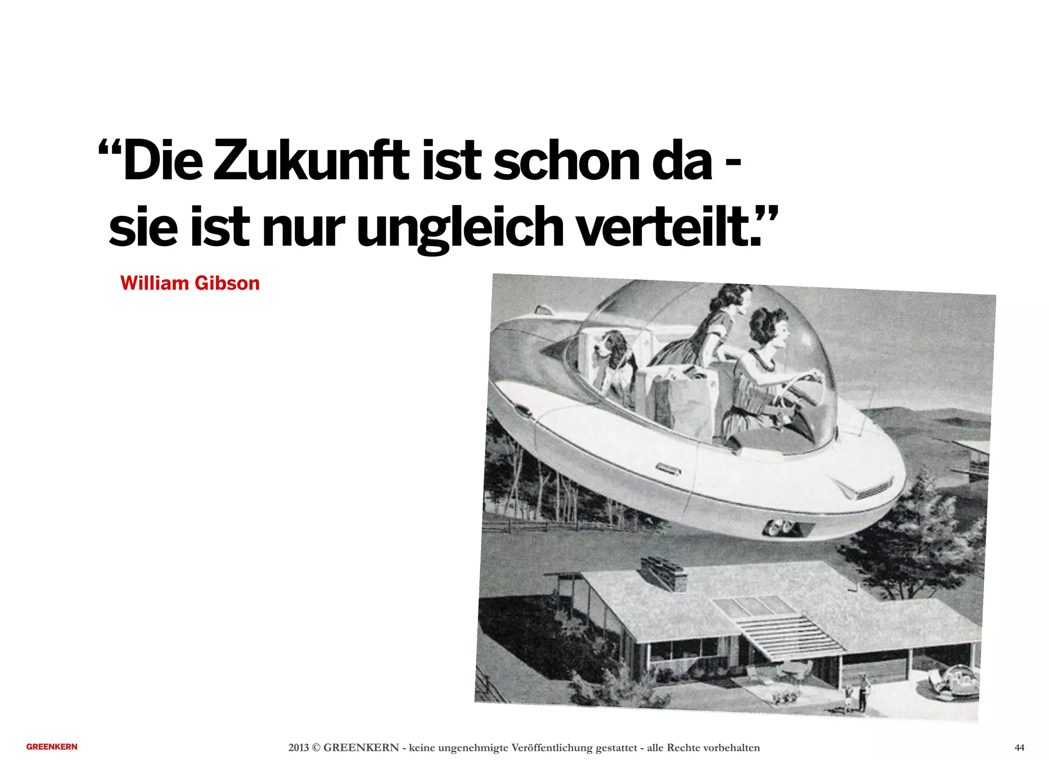 2013 © GREENKERN - keine ungenehmigte Veröffentlichung gestattet - alle Rechte vorbehalten
William Gibson
“DieZukunft ist schon da -
sie ist nur ungleich verteilt.”
44
 