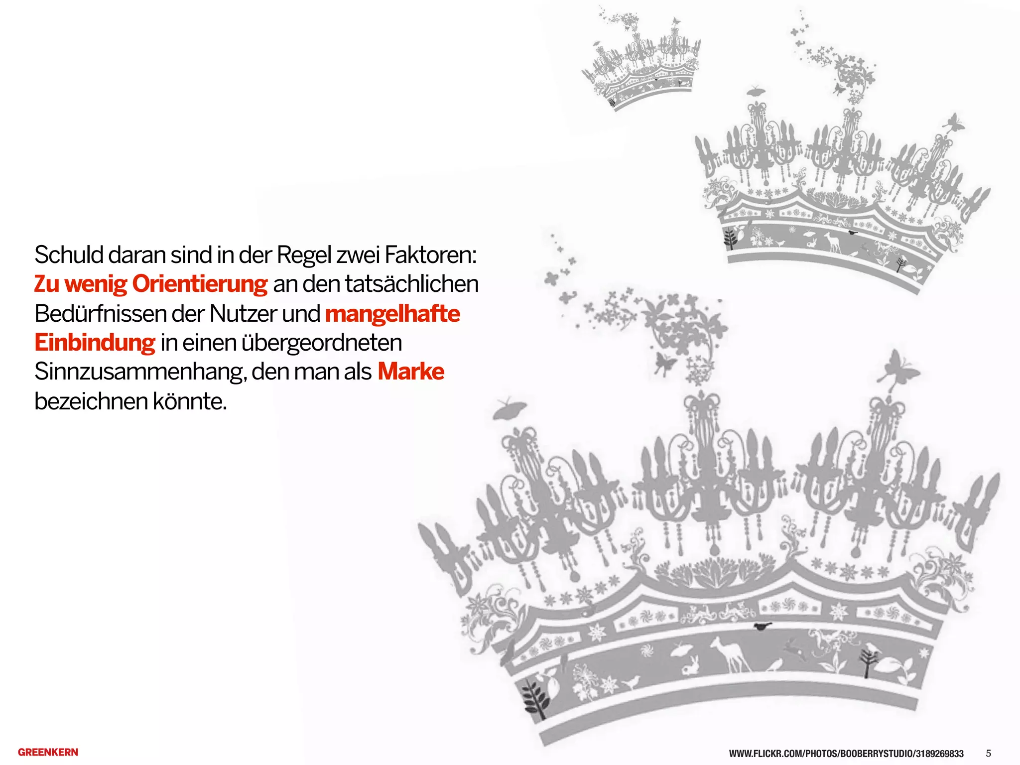 SchulddaransindinderRegelzweiFaktoren:
Zu wenig Orientierung andentatsächlichen
BedürfnissenderNutzerundmangelhafte
Einbindung ineinenübergeordneten
Sinnzusammenhang,denmanals Marke
bezeichnenkönnte.
WWW.FLICKR.COM/PHOTOS/BOOBERRYSTUDIO/3189269833 5
 