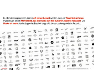 EsistindenvergangenenJahren oft genug betont worden,dasswirAbschied nehmen
müssenvoneinem Markenbild,das die Marke auf ihre äußerenAspekte reduziert.Die
Marke ist mehr alsdasLogo,dasErscheinungsbild,dieVerpackungunddasProdukt. 
DE-BUG.DE/GADGETS/ARCHIVES/ BRAND-KEYBOARD.HTML 11
 