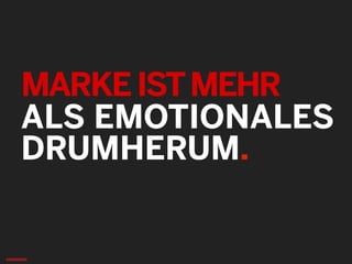 MARKEISTMEHR
ALS EMOTIONALES
DRUMHERUM.
 