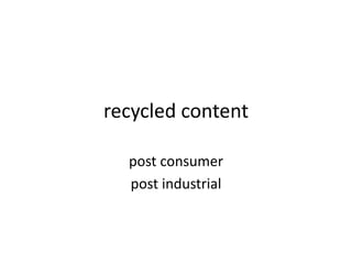 recycled content
post consumer
post industrial
 