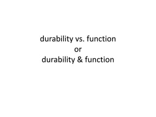 durability vs. function
or
durability & function
 