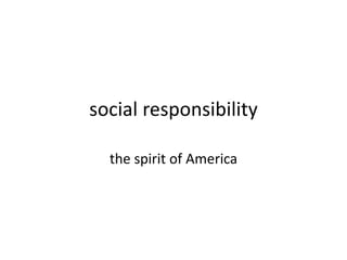 social responsibility
the spirit of America
 