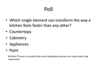 Poll
? Which single element can transform the way a
kitchen feels faster than any other?
? Countertops
? Cabinetry
? Appliances
? Paint
#4 Paint! Throw in a creative tile accent backsplash and you can really make a big
impression!
 