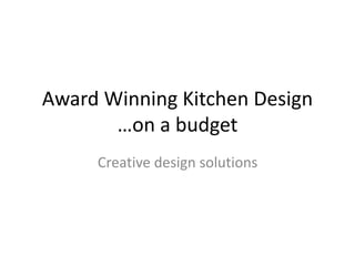 Award Winning Kitchen Design
…on a budget
Creative design solutions
 