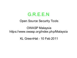G.R.E.E.N
Open Source Security Tools
OWASP Malaysia
https://www.owasp.org/index.php/Malaysia
KL GreenHat - 10 Feb 2011
 