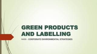 GREEN PRODUCTS
AND LABELLING
PAPER – CORPORATE ENVIRONMENTAL STRATEGIES
 