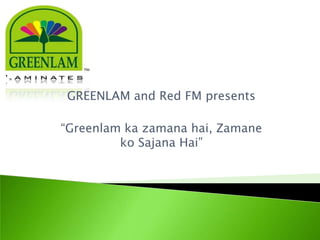 GREENLAM and Red FM presents

“Greenlam ka zamana hai, Zamane
         ko Sajana Hai”
 