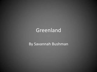 Greenland By Savannah Bushman 