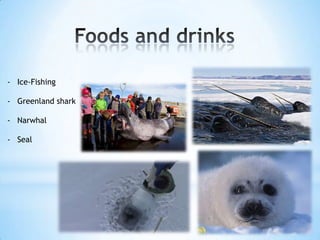 - Ice-Fishing
- Greenland shark
- Narwhal
- Seal
 