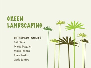 GREEN
LANDSCAPING

  ENTREP S10 - Group 2
  Cat Chua
  Marty Dagdag
  Mako Franca
  Rhea Jardin
  Gads Santos
 