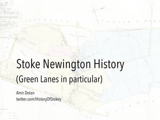 Stoke Newington History
(Green Lanes in particular)
Amir Dotan
twitter.com/HistoryOfStokey
 