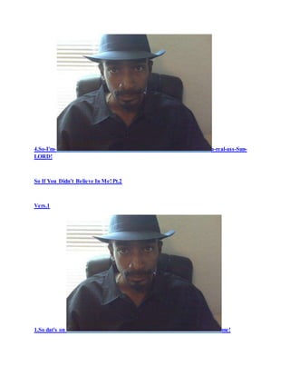 4.So-I'm- a-real-ass-Sun-
LORD!
So If You Didn’t Believe In Me! Pt.2
Vers.1
1.So dat's on me!
 