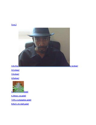 Vers.2
1.So I'm a Aerious!
2.Cerious!
3.Serious!
4.Furious!
5. Joint!
6.Always on point!
7.Of a exclamation point!
8.Dat's of a ball point!
 