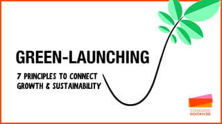 7 PRINCIPLES TO CONNECT
GROWTH & SUSTAINABILITY
GREEN-LAUNCHING
 