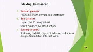 Strategi Pemasaran:
1. Sasaran pasaran:
Penduduk Indah Permai dan sekitarnya.
2. Saiz pasaran:
Layan diri 30 orang sehari
Servis Kaunter 60 orang sehari
3. Strategi produk:
Staf yang terlatih, layan diri dan servis kaunter,
dengan kemudahan internet WiFi.
29
29
 