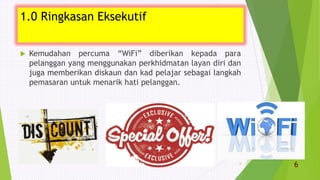  Kemudahan percuma “WiFi” diberikan kepada para
pelanggan yang menggunakan perkhidmatan layan diri dan
juga memberikan diskaun dan kad pelajar sebagai langkah
pemasaran untuk menarik hati pelanggan.
6
1.0 Ringkasan Eksekutif
6
 