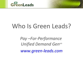 Got Green Leads? Pay –For-Performance  Unified Demand Gen sm www.green-leads.com 